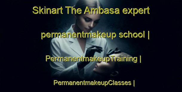 Skinart The Ambasa expert permanentmakeup school | PermanentmakeupTraining | PermanentmakeupClasses | SkinartTraining-India